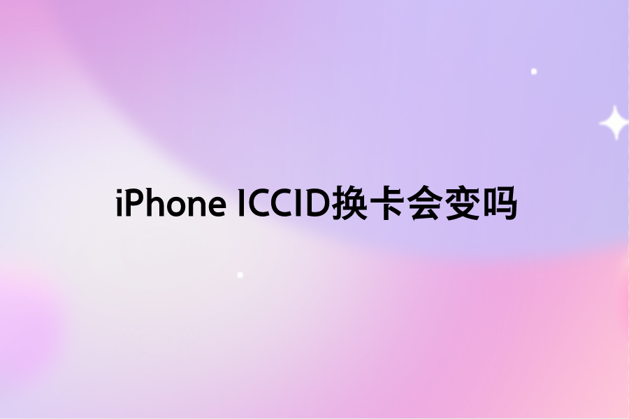iPhone ICCID换卡会变吗？苹果