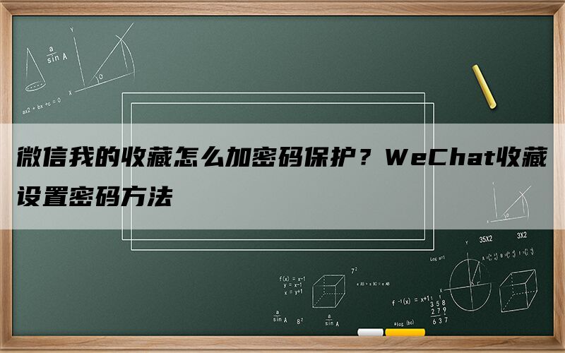 微信我的收藏怎么加密码保护？WeChat
