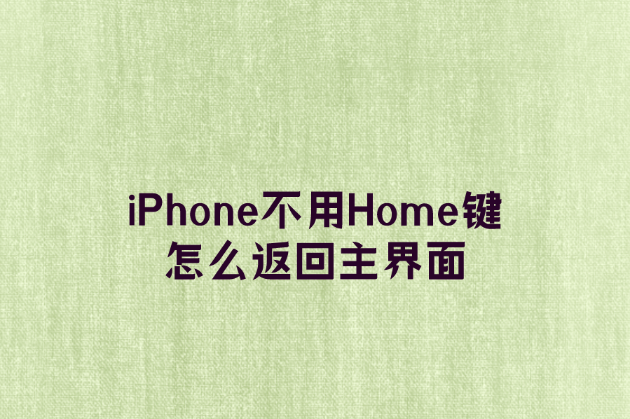 iPhone不用Home键怎么返回主界面？苹果手机不用Home键返回主屏幕