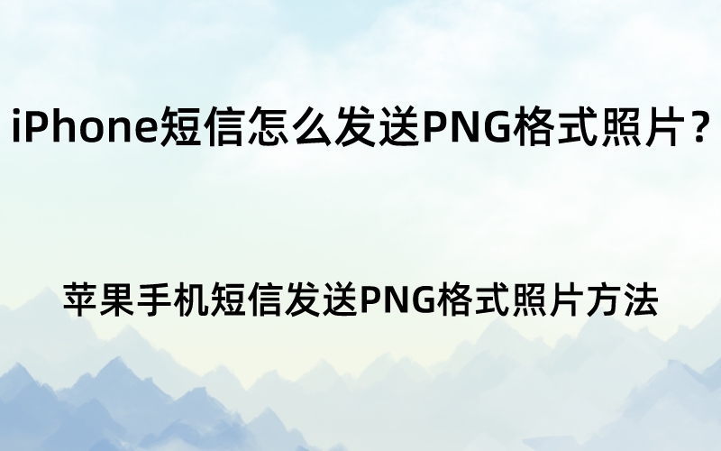 iPhone短信怎么发送PNG格式照片？苹果手机短信发送PNG格式照片方法