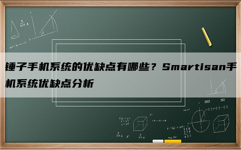 锤子手机系统的优缺点有哪些？Smartisan手机系统优缺点分析