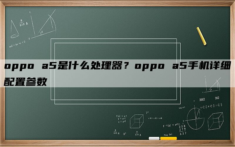 oppo a5是什么处理器？oppo a5手机详细配置参数
